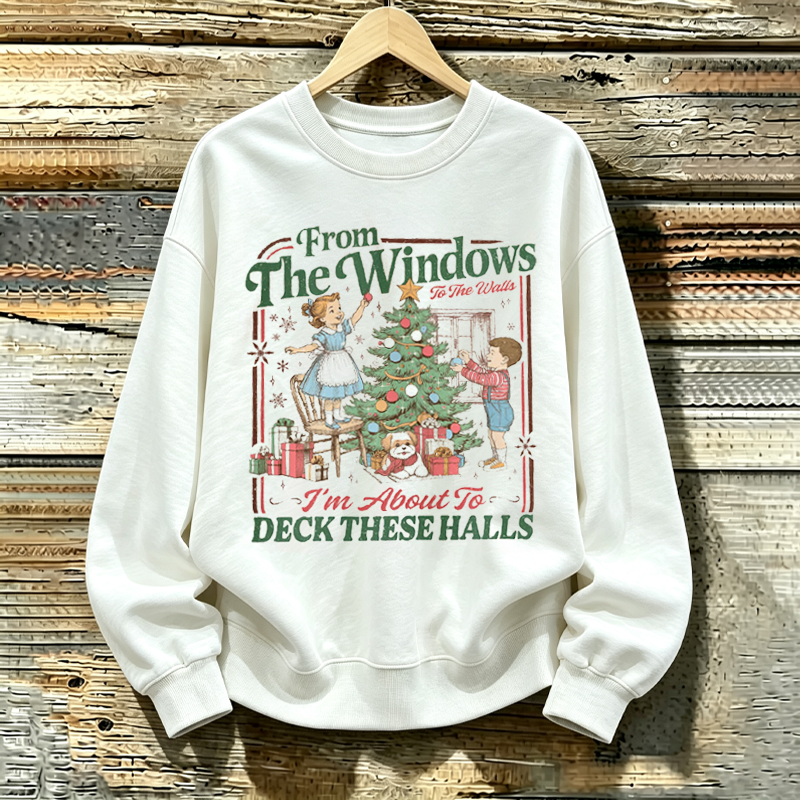 From The Windows To The Walls I'm About To Deck These Halls Sweatshirt
