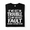 If We Get in Trouble It's My Sister's Fault Funny T-Shirt