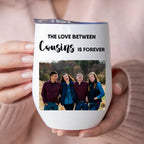 Cousins - The Love Between Cousins Is Forever -  Personalized Wine Tumbler