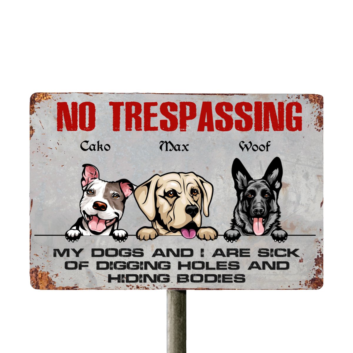 No Trespassing My Dogs And I Are Sick Of Digging Holes And Hiding Bodies - Personalized Metal Sign