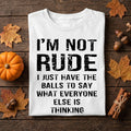 I'm Not Rude, I Just Have the Balls to Say What Everyone Else Is Thinking Shirt
