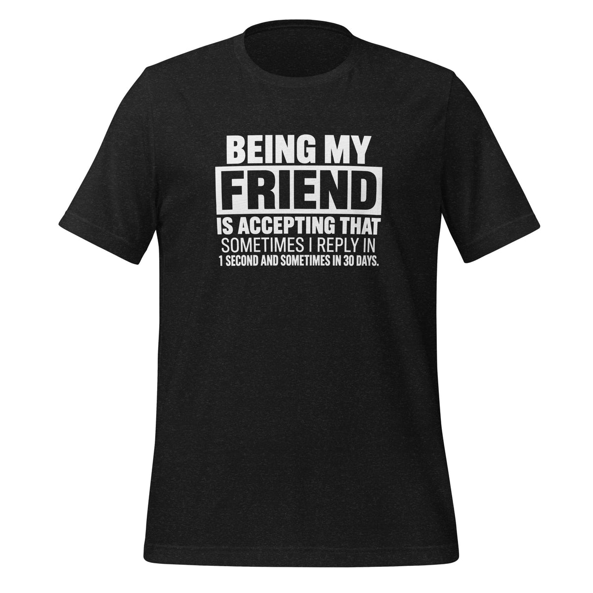 Being My Friend Means Accepting Replies In 1 Second Or 30 Days Funny Shirt T-shirt in Black Heather